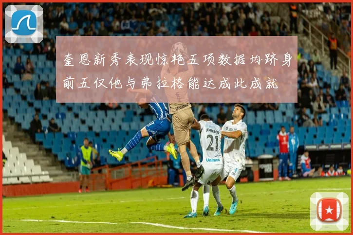 奎恩新秀表现惊艳五项数据均跻身前五仅他与弗拉格能达成此成就