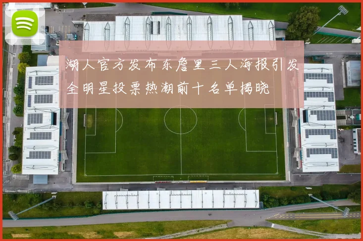 湖人官方发布东詹里三人海报引发全明星投票热潮前十名单揭晓