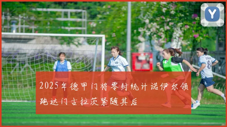 2025年德甲门将零封统计诺伊尔领跑达门古拉茨紧随其后
