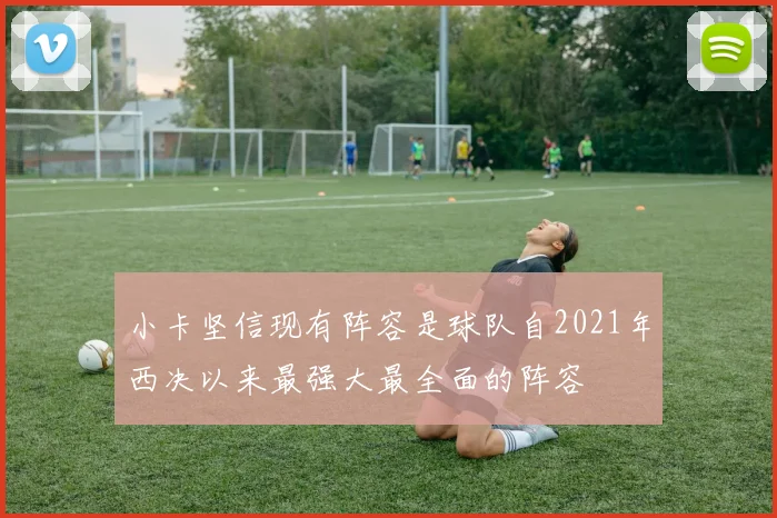 小卡坚信现有阵容是球队自2021年西决以来最强大最全面的阵容