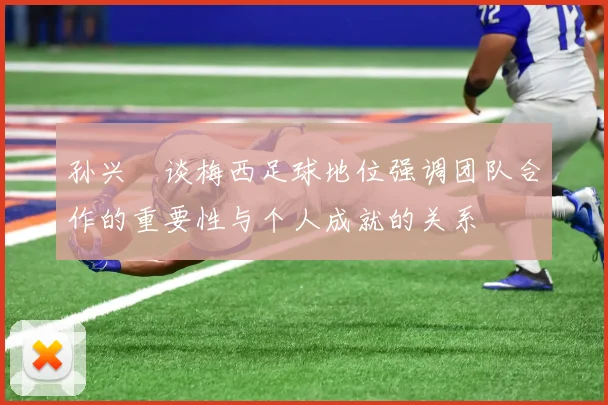 孙兴慜谈梅西足球地位强调团队合作的重要性与个人成就的关系