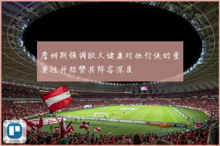 詹姆斯强调欧文健康对独行侠的重要性并称赞其阵容深度