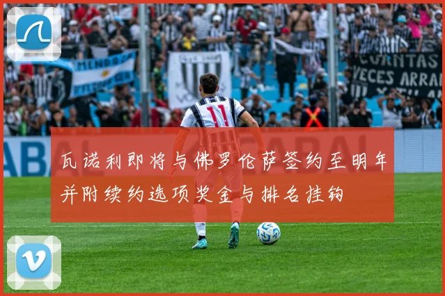 瓦诺利即将与佛罗伦萨签约至明年并附续约选项奖金与排名挂钩