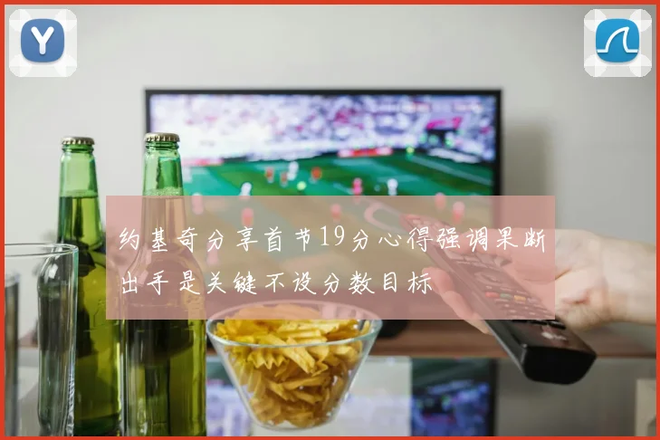 约基奇分享首节19分心得强调果断出手是关键不设分数目标