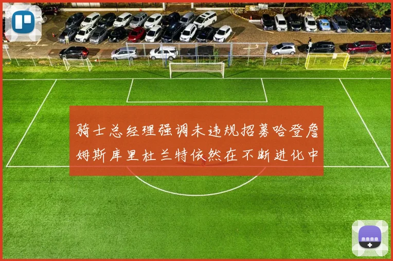 骑士总经理强调未违规招募哈登詹姆斯库里杜兰特依然在不断进化中