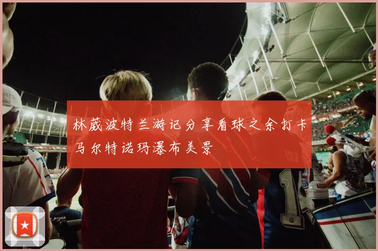 林葳波特兰游记分享看球之余打卡马尔特诺玛瀑布美景