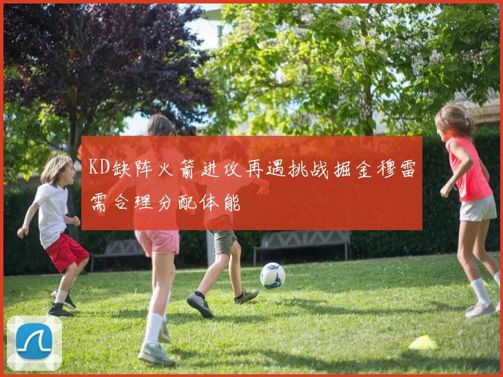 KD缺阵火箭进攻再遇挑战掘金穆雷需合理分配体能
