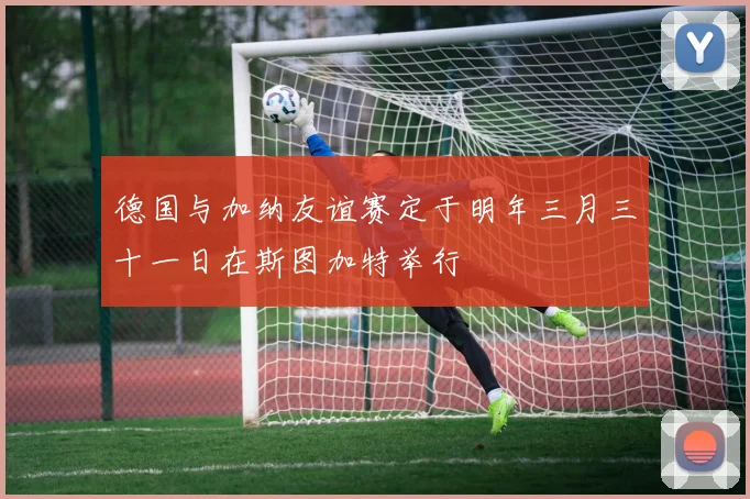 德国与加纳友谊赛定于明年三月三十一日在斯图加特举行