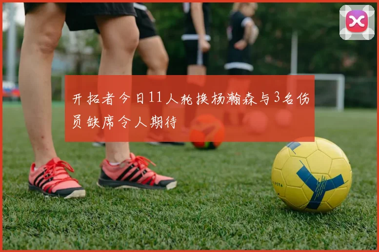 开拓者今日11人轮换杨瀚森与3名伤员缺席令人期待