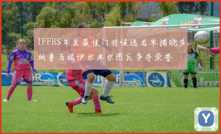 IFFHS年度最佳门将候选名单揭晓多纳鲁马诺伊尔库尔图瓦争夺荣誉