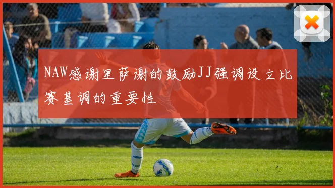 NAW感谢里萨谢的鼓励JJ强调设立比赛基调的重要性