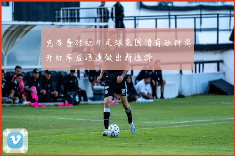 克洛普对红牛足球氛围情有独钟离开红军后迅速做出新选择