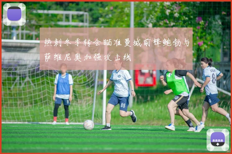 热刺冬季转会瞄准曼城前锋鲍勃与萨维尼奥加强攻击线