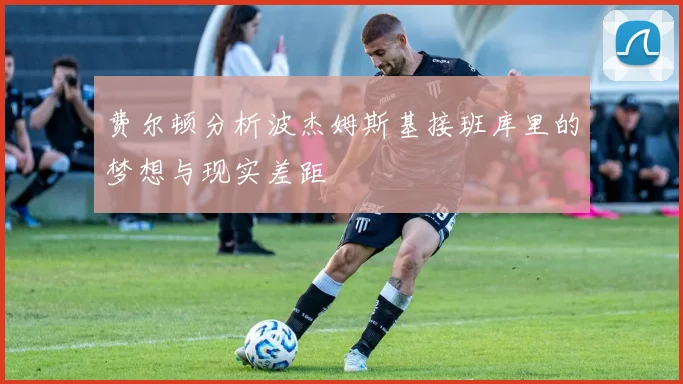 费尔顿分析波杰姆斯基接班库里的梦想与现实差距