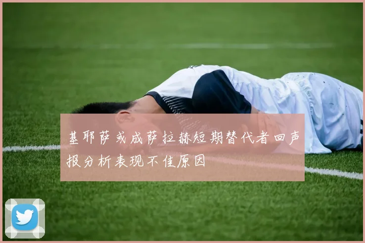 基耶萨或成萨拉赫短期替代者回声报分析表现不佳原因