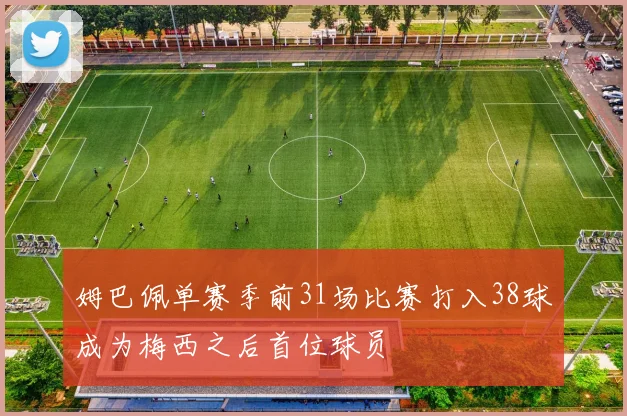 姆巴佩单赛季前31场比赛打入38球成为梅西之后首位球员