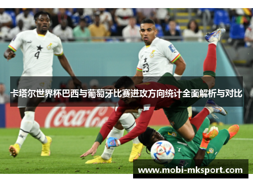 卡塔尔世界杯巴西与葡萄牙比赛进攻方向统计全面解析与对比