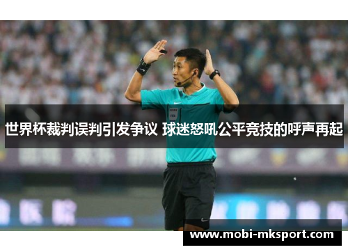 世界杯裁判误判引发争议 球迷怒吼公平竞技的呼声再起