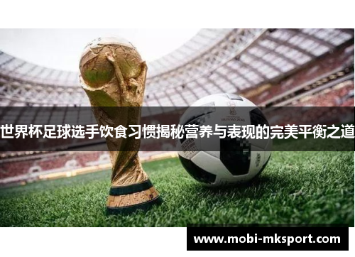 世界杯足球选手饮食习惯揭秘营养与表现的完美平衡之道