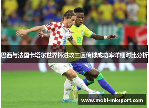 巴西与法国卡塔尔世界杯进攻三区传球成功率详细对比分析