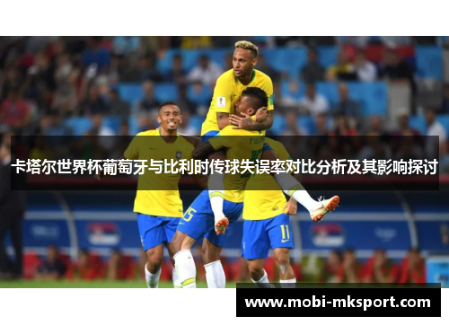 卡塔尔世界杯葡萄牙与比利时传球失误率对比分析及其影响探讨