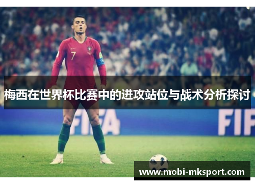 梅西在世界杯比赛中的进攻站位与战术分析探讨