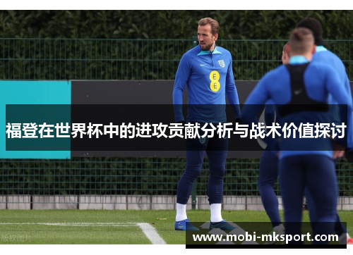福登在世界杯中的进攻贡献分析与战术价值探讨