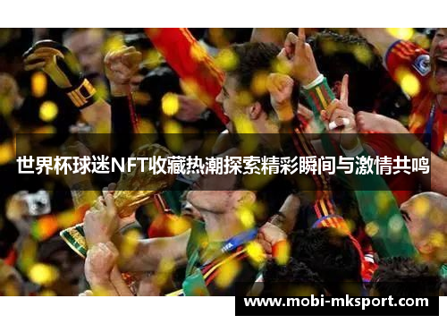 世界杯球迷NFT收藏热潮探索精彩瞬间与激情共鸣