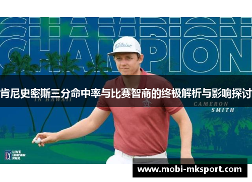 肯尼史密斯三分命中率与比赛智商的终极解析与影响探讨