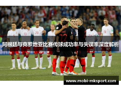 阿根廷与克罗地亚比赛传球成功率与失误率深度解析
