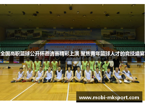 全国高职篮球公开杯邀请赛精彩上演 聚焦青年篮球人才的竞技盛宴
