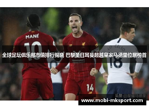 全球足坛俱乐部市值排行揭晓 巴黎圣日耳曼超越皇家马德里位居榜首