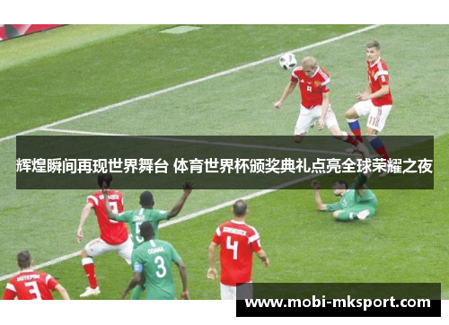 辉煌瞬间再现世界舞台 体育世界杯颁奖典礼点亮全球荣耀之夜