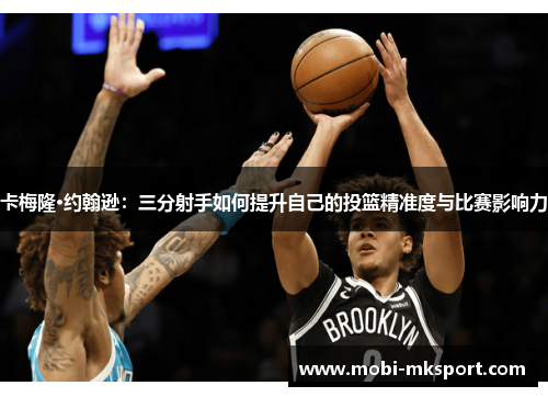 卡梅隆·约翰逊：三分射手如何提升自己的投篮精准度与比赛影响力