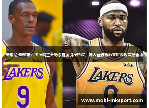 安东尼·戴维斯西决压哨三分绝杀掘金引发热议，湖人晋级背后英雄表现震撼全场