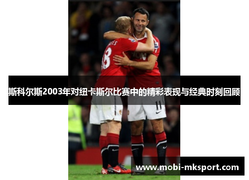 斯科尔斯2003年对纽卡斯尔比赛中的精彩表现与经典时刻回顾