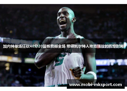加内特单场狂砍40分20篮板震撼全场 带领凯尔特人攻克强敌的辉煌时刻