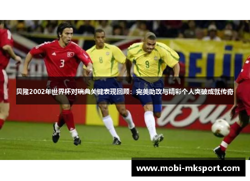 贝隆2002年世界杯对瑞典关键表现回顾：完美助攻与精彩个人突破成就传奇