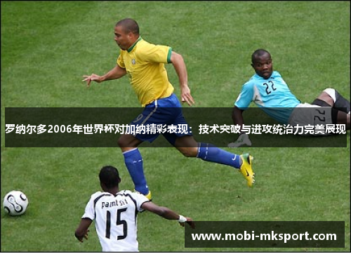 罗纳尔多2006年世界杯对加纳精彩表现：技术突破与进攻统治力完美展现
