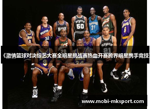 《激情篮球对决综艺大赛全明星挑战赛热血开赛跨界明星携手竞技》