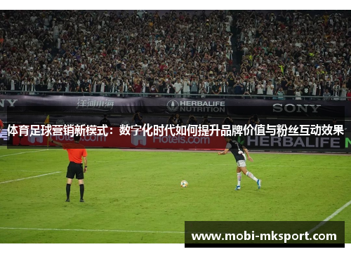 体育足球营销新模式：数字化时代如何提升品牌价值与粉丝互动效果
