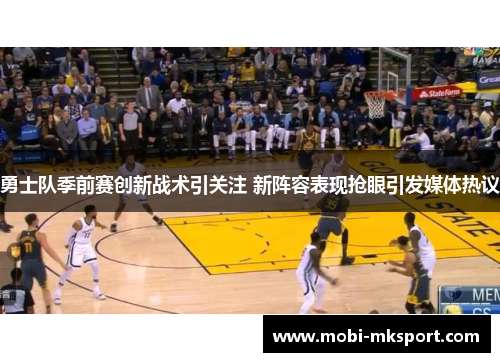 勇士队季前赛创新战术引关注 新阵容表现抢眼引发媒体热议