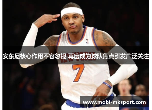 安东尼核心作用不容忽视 再度成为球队焦点引发广泛关注