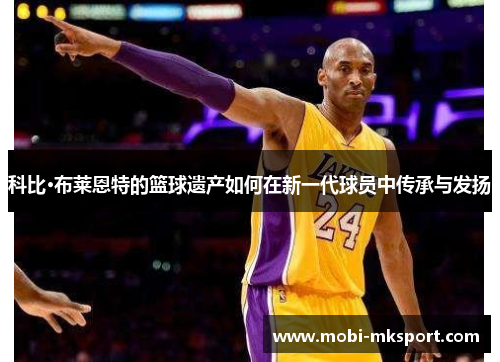 科比·布莱恩特的篮球遗产如何在新一代球员中传承与发扬