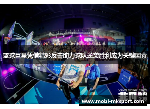 篮球巨星凭借精彩反击助力球队逆袭胜利成为关键因素