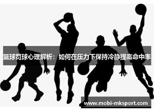 篮球罚球心理解析：如何在压力下保持冷静提高命中率