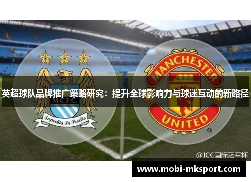 英超球队品牌推广策略研究：提升全球影响力与球迷互动的新路径