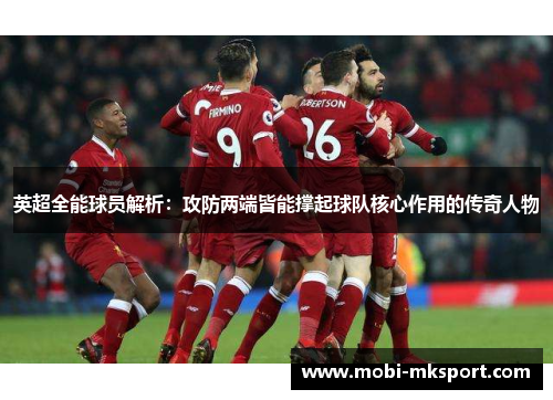 英超全能球员解析：攻防两端皆能撑起球队核心作用的传奇人物