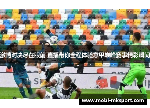 激情对决尽在眼前 直播带你全程体验意甲巅峰赛事精彩瞬间