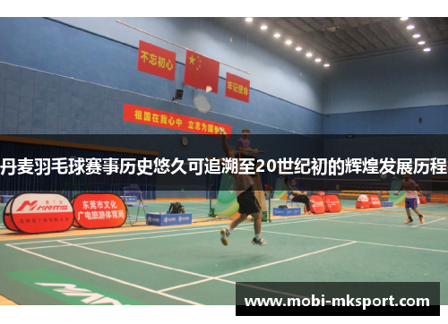 丹麦羽毛球赛事历史悠久可追溯至20世纪初的辉煌发展历程
